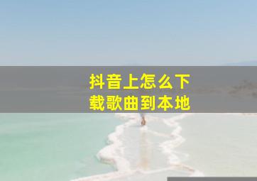 抖音上怎么下载歌曲到本地