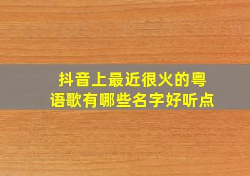 抖音上最近很火的粤语歌有哪些名字好听点