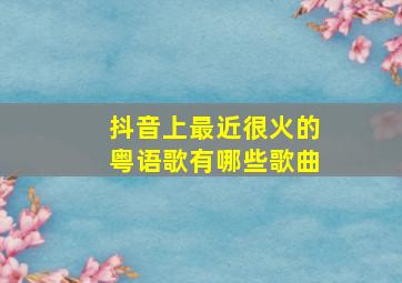 抖音上最近很火的粤语歌有哪些歌曲