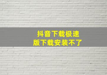 抖音下载极速版下载安装不了