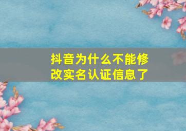 抖音为什么不能修改实名认证信息了