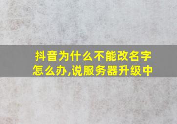 抖音为什么不能改名字怎么办,说服务器升级中