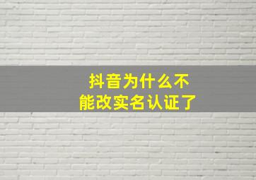 抖音为什么不能改实名认证了