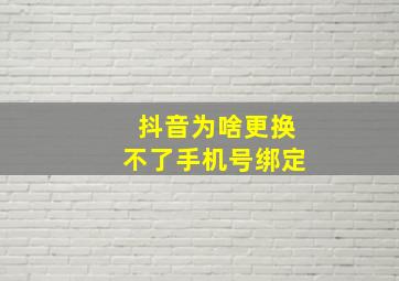 抖音为啥更换不了手机号绑定