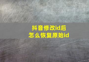 抖音修改id后怎么恢复原始id