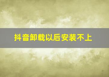 抖音卸载以后安装不上