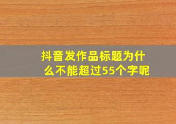 抖音发作品标题为什么不能超过55个字呢