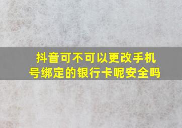 抖音可不可以更改手机号绑定的银行卡呢安全吗