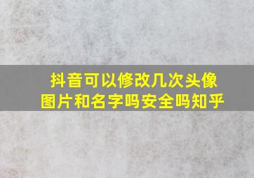 抖音可以修改几次头像图片和名字吗安全吗知乎