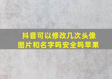 抖音可以修改几次头像图片和名字吗安全吗苹果