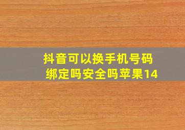 抖音可以换手机号码绑定吗安全吗苹果14