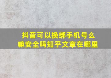 抖音可以换绑手机号么嘛安全吗知乎文章在哪里