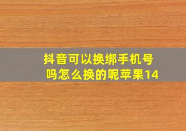 抖音可以换绑手机号吗怎么换的呢苹果14