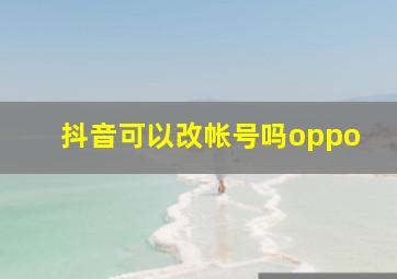 抖音可以改帐号吗oppo