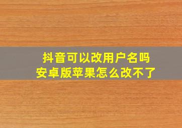 抖音可以改用户名吗安卓版苹果怎么改不了