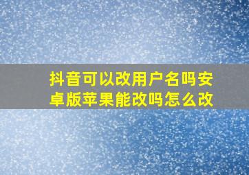 抖音可以改用户名吗安卓版苹果能改吗怎么改