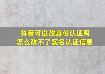 抖音可以改身份认证吗怎么改不了实名认证信息