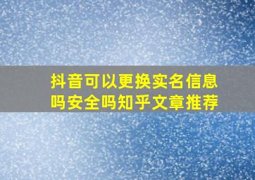 抖音可以更换实名信息吗安全吗知乎文章推荐