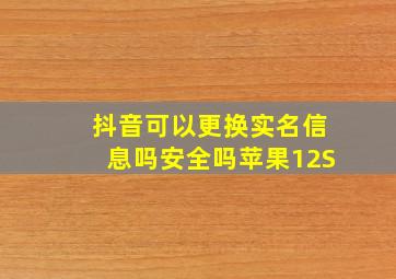 抖音可以更换实名信息吗安全吗苹果12S