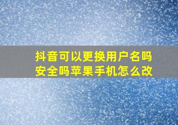 抖音可以更换用户名吗安全吗苹果手机怎么改