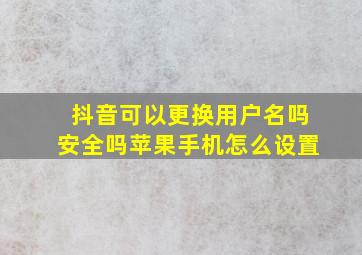 抖音可以更换用户名吗安全吗苹果手机怎么设置