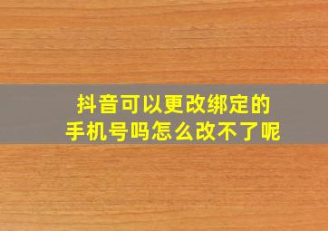 抖音可以更改绑定的手机号吗怎么改不了呢