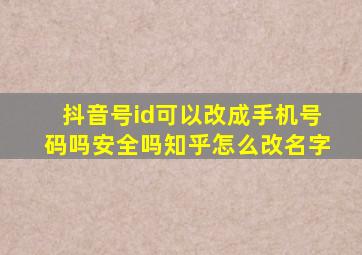 抖音号id可以改成手机号码吗安全吗知乎怎么改名字