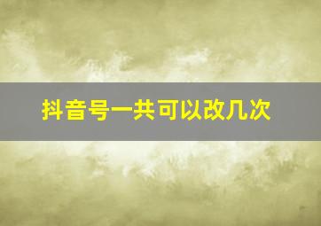 抖音号一共可以改几次