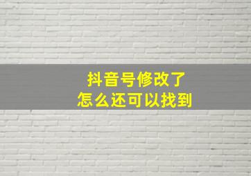 抖音号修改了怎么还可以找到