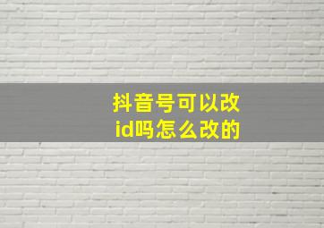 抖音号可以改id吗怎么改的