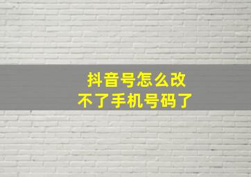 抖音号怎么改不了手机号码了