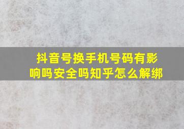 抖音号换手机号码有影响吗安全吗知乎怎么解绑