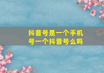 抖音号是一个手机号一个抖音号么吗