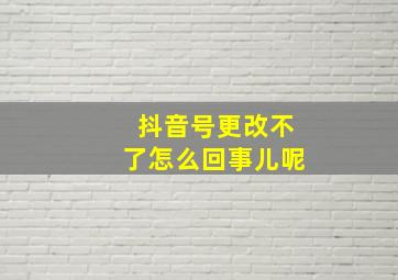 抖音号更改不了怎么回事儿呢