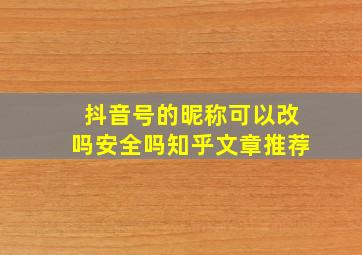 抖音号的昵称可以改吗安全吗知乎文章推荐