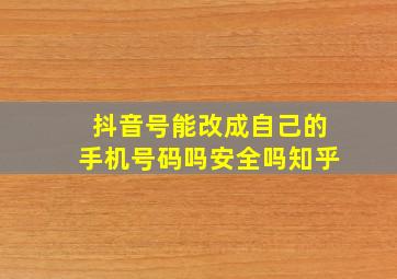 抖音号能改成自己的手机号码吗安全吗知乎