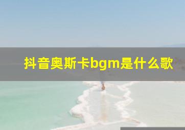 抖音奥斯卡bgm是什么歌