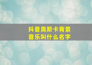 抖音奥斯卡背景音乐叫什么名字