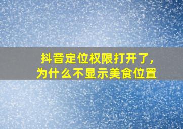 抖音定位权限打开了,为什么不显示美食位置