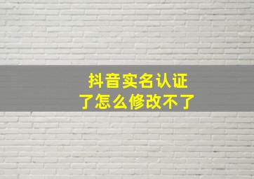 抖音实名认证了怎么修改不了