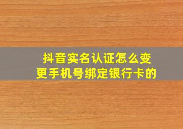 抖音实名认证怎么变更手机号绑定银行卡的