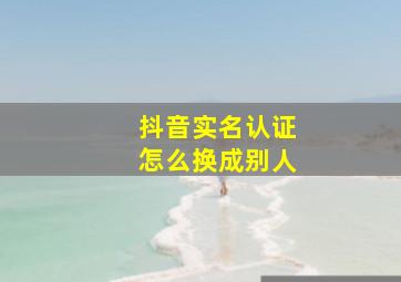 抖音实名认证怎么换成别人