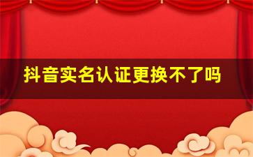 抖音实名认证更换不了吗