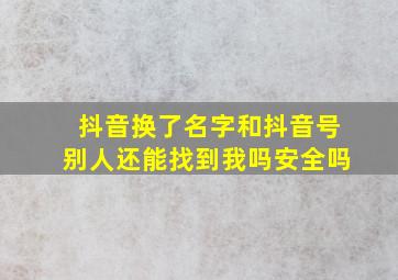 抖音换了名字和抖音号别人还能找到我吗安全吗