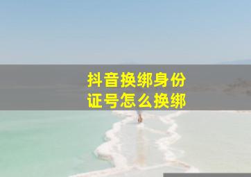 抖音换绑身份证号怎么换绑