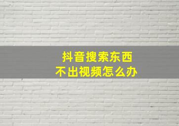 抖音搜索东西不出视频怎么办