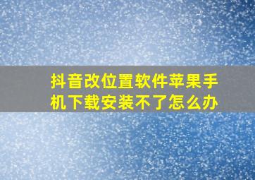 抖音改位置软件苹果手机下载安装不了怎么办