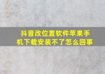 抖音改位置软件苹果手机下载安装不了怎么回事