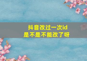 抖音改过一次id是不是不能改了呀