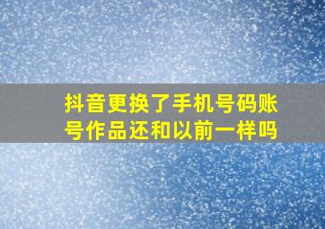 抖音更换了手机号码账号作品还和以前一样吗